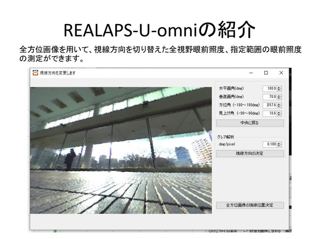 REALAPS-U-omniの紹介
全方位画像を用いて、視線方向を切り替えた全視野眼前照度、指定範囲の眼前照度
の測定ができます。
