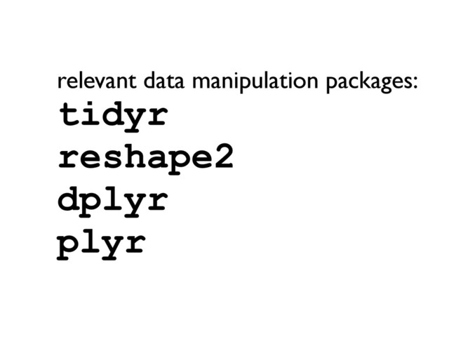 relevant data manipulation packages:
tidyr
reshape2
dplyr
plyr
