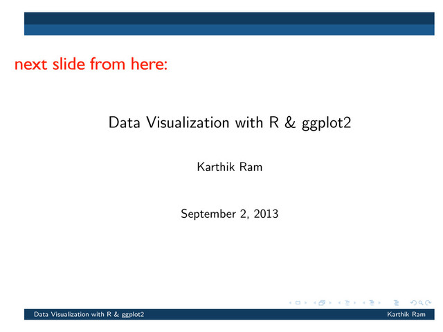 Data Visualization with R & ggplot2
Karthik Ram
September 2, 2013
Data Visualization with R & ggplot2 Karthik Ram
next slide from here:
