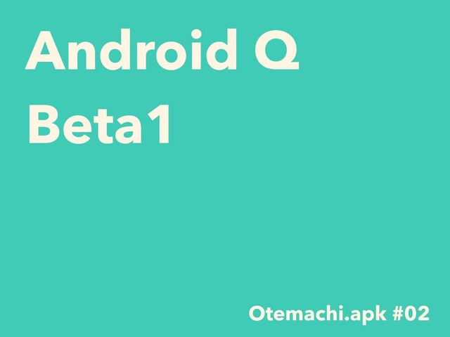 Android Q
Beta1
Otemachi.apk #02
