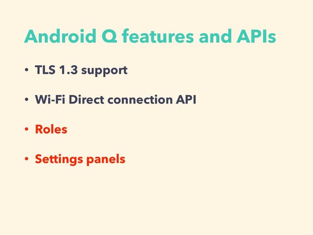 Android Q features and APIs
• TLS 1.3 support
• Wi-Fi Direct connection API
• Roles
• Settings panels

