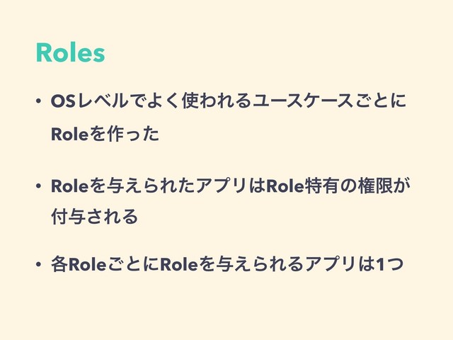 Roles
• OSϨϕϧͰΑ͘࢖ΘΕΔϢʔεέʔε͝ͱʹ
RoleΛ࡞ͬͨ
• RoleΛ༩͑ΒΕͨΞϓϦ͸Roleಛ༗ͷݖݶ͕
෇༩͞ΕΔ
• ֤Role͝ͱʹRoleΛ༩͑ΒΕΔΞϓϦ͸1ͭ
