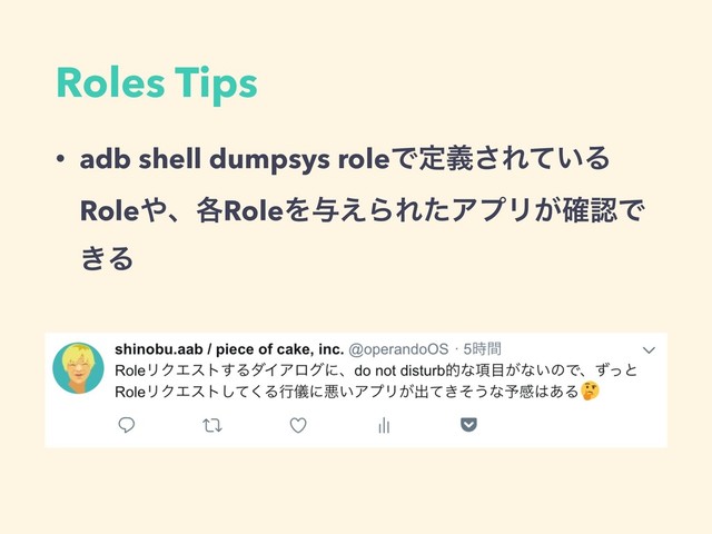 Roles Tips
• adb shell dumpsys roleͰఆٛ͞Ε͍ͯΔ
Role΍ɺ֤RoleΛ༩͑ΒΕͨΞϓϦ͕֬ೝͰ
͖Δ

