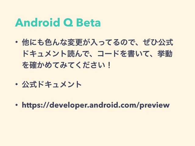 Android Q Beta
• ଞʹ΋৭Μͳมߋ͕ೖͬͯΔͷͰɺͥͻެࣜ
υΩϡϝϯτಡΜͰɺίʔυΛॻ͍ͯɺڍಈ
Λ͔֬ΊͯΈ͍ͯͩ͘͞ʂ
• ެࣜυΩϡϝϯτ
• https://developer.android.com/preview
