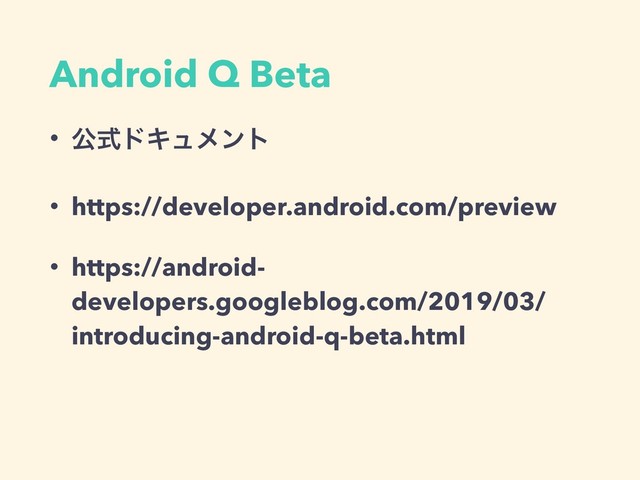 Android Q Beta
• ެࣜυΩϡϝϯτ
• https://developer.android.com/preview
• https://android-
developers.googleblog.com/2019/03/
introducing-android-q-beta.html
