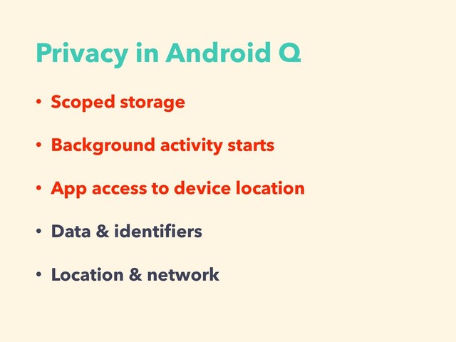 Privacy in Android Q
• Scoped storage
• Background activity starts
• App access to device location
• Data & identiﬁers
• Location & network
