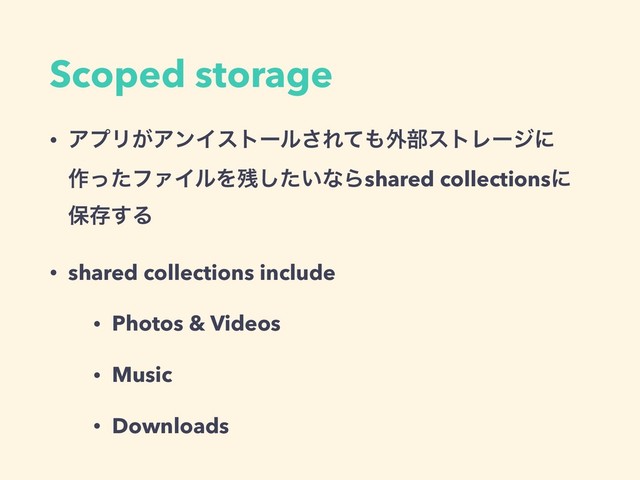 Scoped storage
• ΞϓϦ͕ΞϯΠετʔϧ͞Εͯ΋֎෦ετϨʔδʹ 
࡞ͬͨϑΝΠϧΛ࢒͍ͨ͠ͳΒshared collectionsʹ
อଘ͢Δ
• shared collections include
• Photos & Videos
• Music
• Downloads
