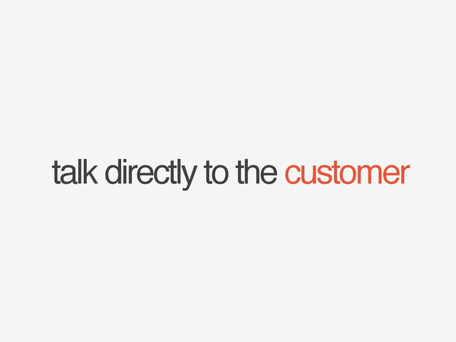 talk directly to the customer
