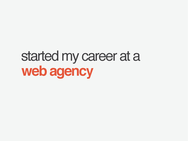 started my career at a
web agency
