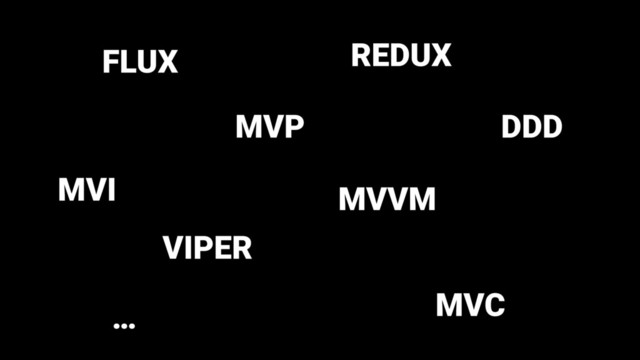 MVP
MVVM
VIPER
FLUX REDUX
DDD
MVC
…
MVI
