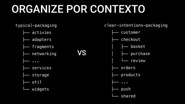 ORGANIZE POR CONTEXTO
typical-packaging
├── activies
├── adapters
├── fragments
├── networking
├── ...
├── services
├── storage
├── util
└── widgets
clear-intentions—packaging
├── customer
├── checkout
│ ├── basket
│ ├── purchase
│ └── review
├── orders
├── products
├── ...
├── push
└── shared
VS
