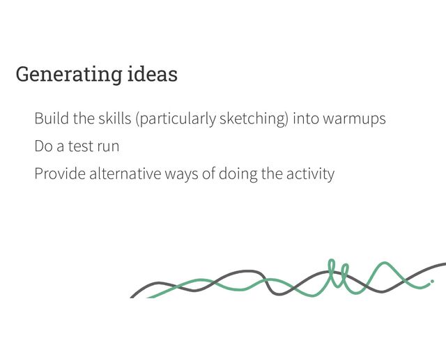 Generating ideas
Build the skills (particularly sketching) into warmups
Do a test run
Provide alternative ways of doing the activity

