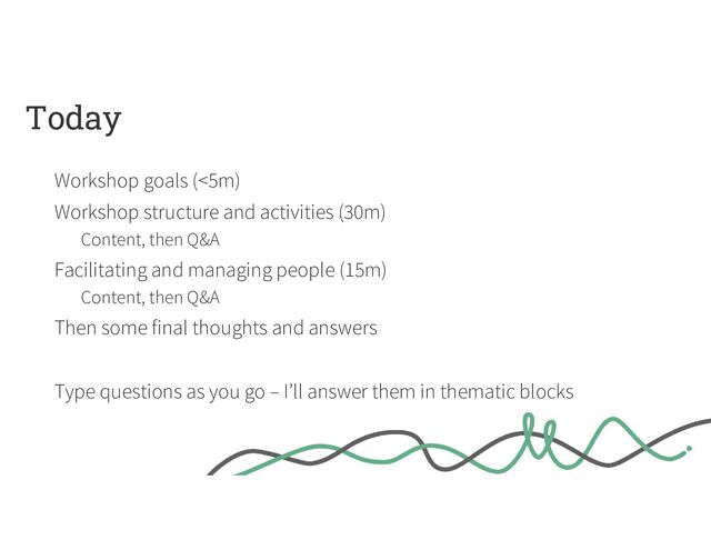 Today
Workshop goals (<5m)
Workshop structure and activities (30m)
Content, then Q&A
Facilitating and managing people (15m)
Content, then Q&A
Then some final thoughts and answers
Type questions as you go – I’ll answer them in thematic blocks
