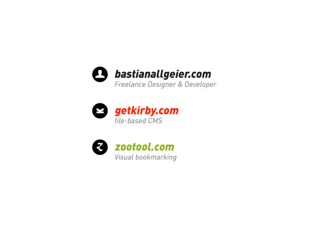 bastianallgeier.com
Freelance Designer & Developer
Z
getkirby.com
file-based CMS
zootool.com
Visual bookmarking
