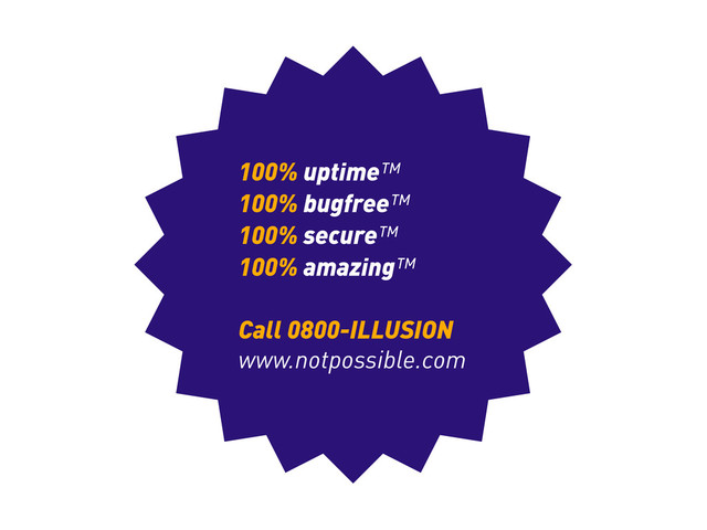100% uptime™
100% bugfree™
100% secure™
100% amazing™
Call 0800-ILLUSION
www.notpossible.com
