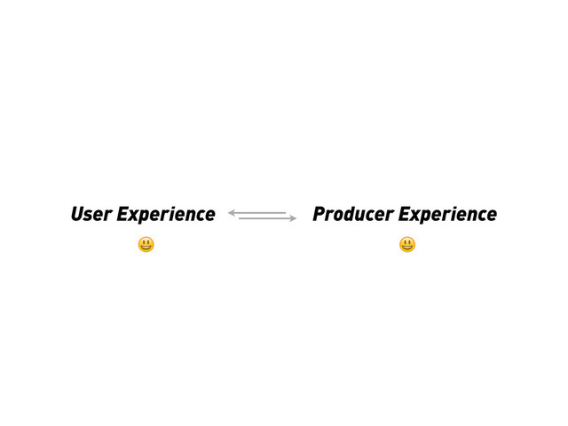 User Experience Producer Experience

