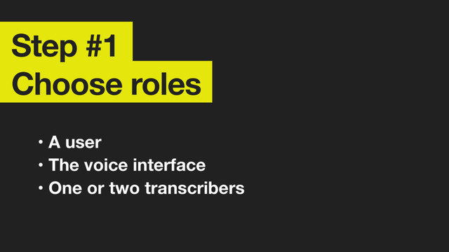 Step #1 
Choose roles
• A user
• The voice interface
• One or two transcribers
