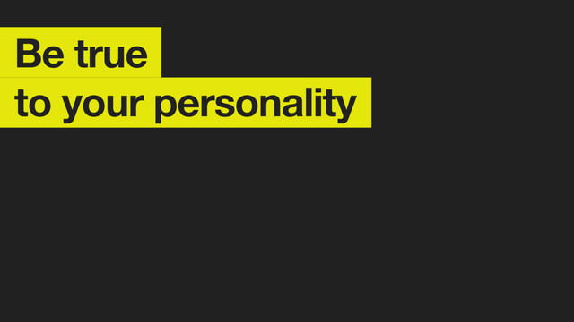 Be true
to your personality
