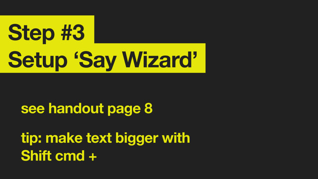 Step #3 
Setup ‘Say Wizard’
see handout page 8
tip: make text bigger with  
Shift cmd +
