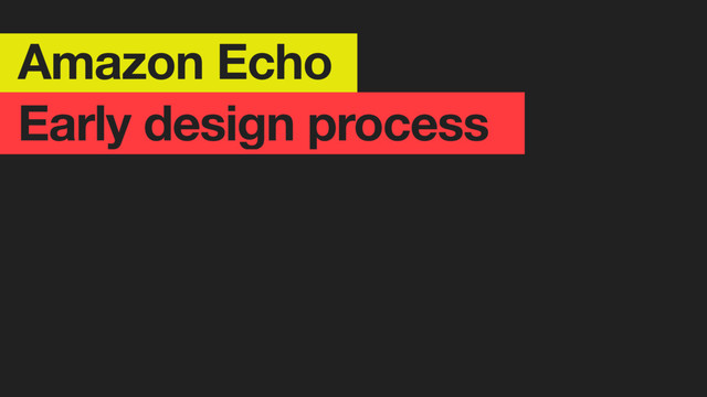 Amazon Echo
Early design process
