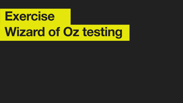 Exercise
Wizard of Oz testing
