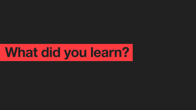 What did you learn?
