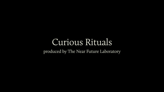 Curious Rituals
produced by The Near Future Laboratory
