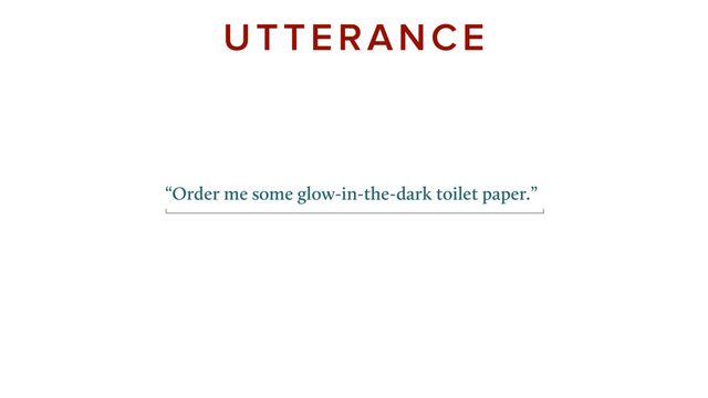UTTERANCE
“Order me some glow-in-the-dark toilet paper.”
