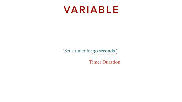  
 
“Set a timer for 30 seconds.”
VARIABLE
Timer Duration
