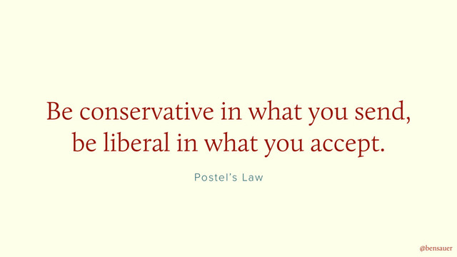 Postel’s Law
Be conservative in what you send,
be liberal in what you accept.
@bensauer
