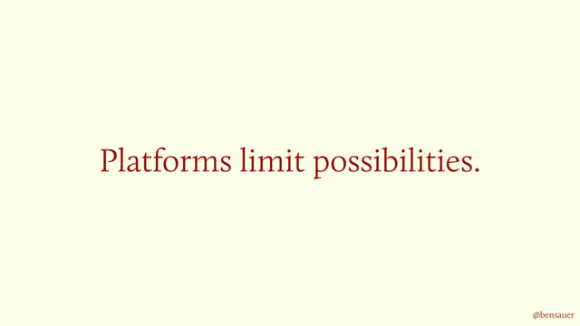 Platforms limit possibilities.
@bensauer
