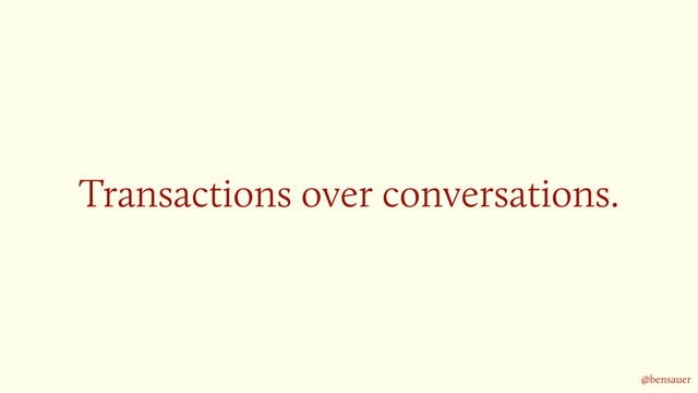 Transactions over conversations.
@bensauer

