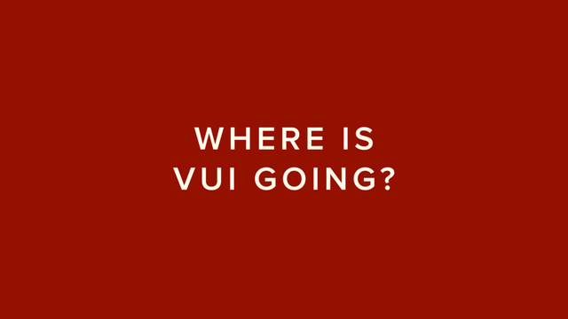 WHERE IS  
VUI GOING?

