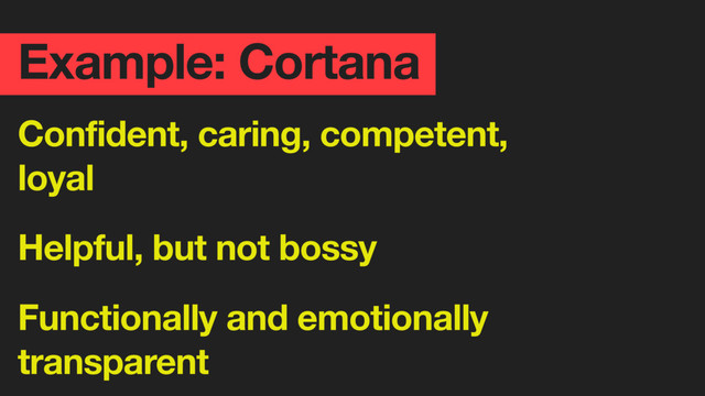 Example: Cortana
Confident, caring, competent,
loyal
Helpful, but not bossy
Functionally and emotionally
transparent
