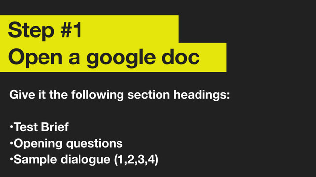 Step #1 
Open a google doc
Give it the following section headings:
•Test Brief
•Opening questions
•Sample dialogue (1,2,3,4)
