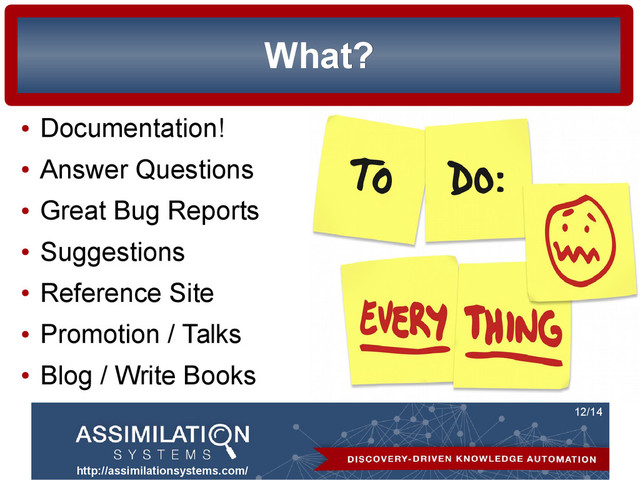 http://assimilationsystems.com/
12/14
What?
What?
●
Documentation!
●
Answer Questions
●
Great Bug Reports
●
Suggestions
●
Reference Site
●
Promotion / Talks
●
Blog / Write Books
