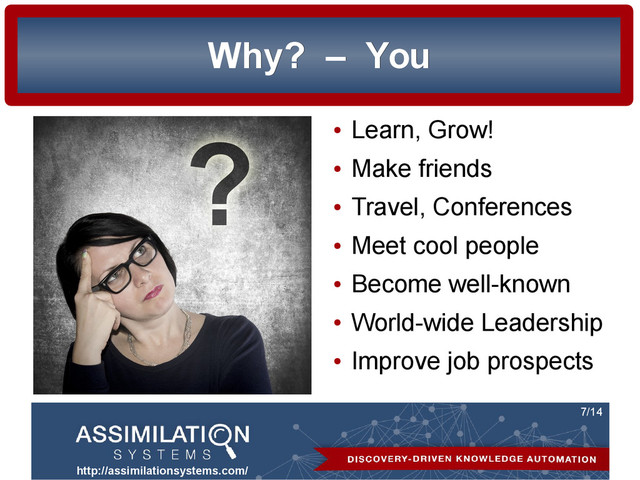 http://assimilationsystems.com/
7/14
Why?
Why? –
– You
You
●
Learn, Grow!
●
Make friends
●
Travel, Conferences
●
Meet cool people
●
Become well-known
●
World-wide Leadership
●
Improve job prospects
