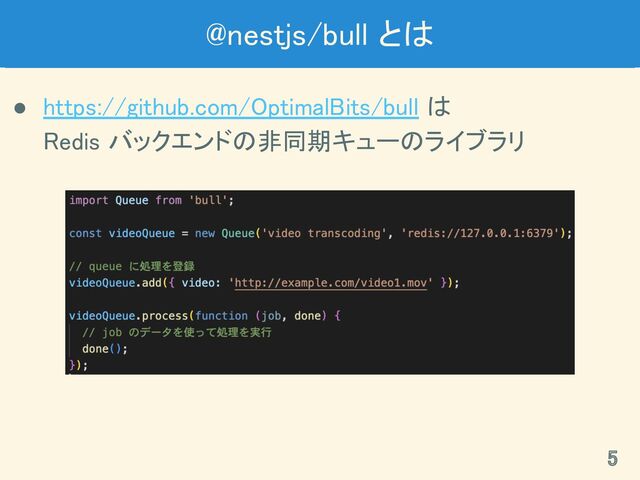 @nestjs/bull とは 
● https://github.com/OptimalBits/bull は 
Redis バックエンドの非同期キューのライブラリ 
5 
