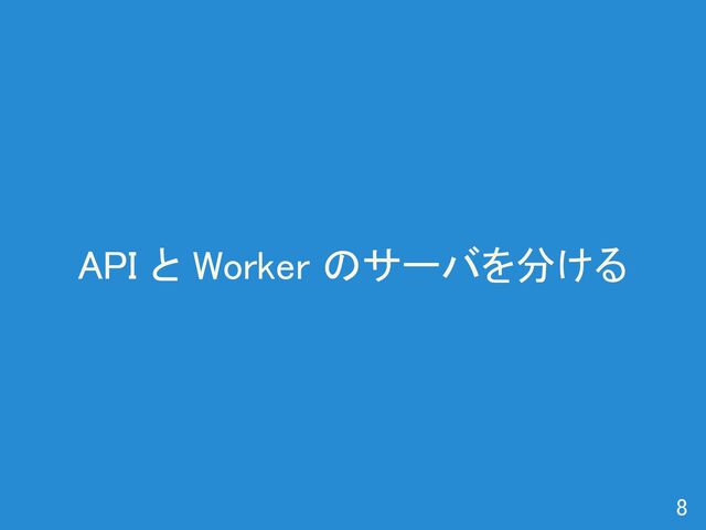 API と Worker のサーバを分ける 
8 
