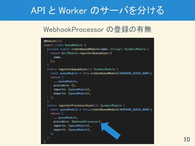 API と Worker のサーバを分ける 
10 
WebhookProcessor の登録の有無 
