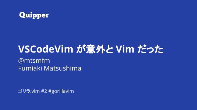 #gorillavim VSCodeVim が意外と Vim だった
@mtsmfm
Fumiaki Matsushima
VSCodeVim が意外と Vim だった
ゴリラ.vim #2 #gorillavim
