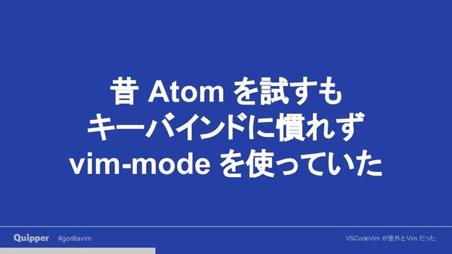 #gorillavim VSCodeVim が意外と Vim だった
昔 Atom を試すも
キーバインドに慣れず
vim-mode を使っていた
