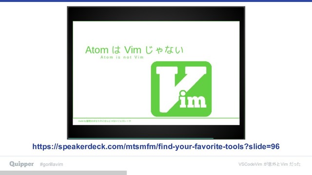#gorillavim VSCodeVim が意外と Vim だった
https://speakerdeck.com/mtsmfm/find-your-favorite-tools?slide=96
