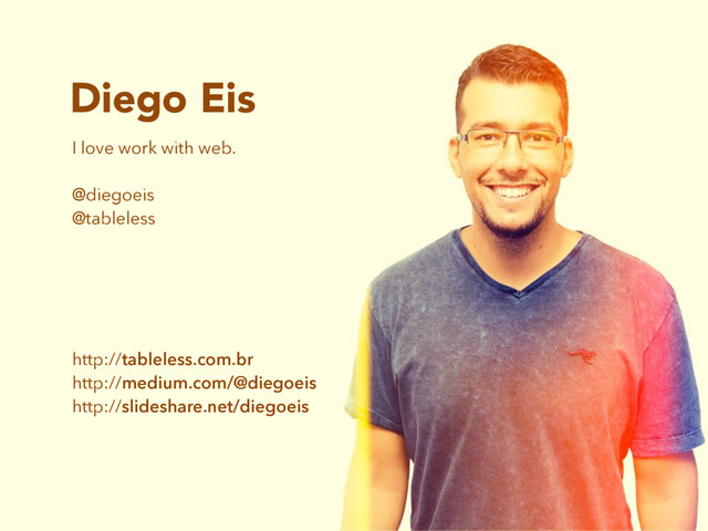 Diego Eis
I love work with web.
@diegoeis
@tableless
http://tableless.com.br
http://medium.com/@diegoeis
http://slideshare.net/diegoeis

