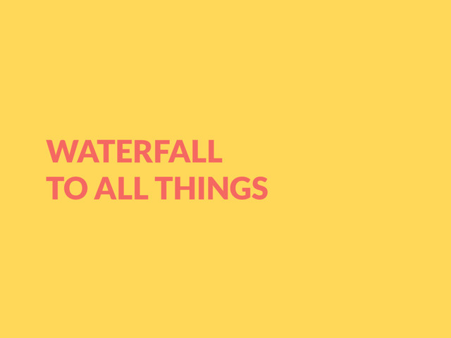 WATERFALL
TO ALL THINGS
