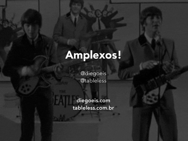 Amplexos!
@diegoeis
@tableless
diegoeis.com
tableless.com.br
