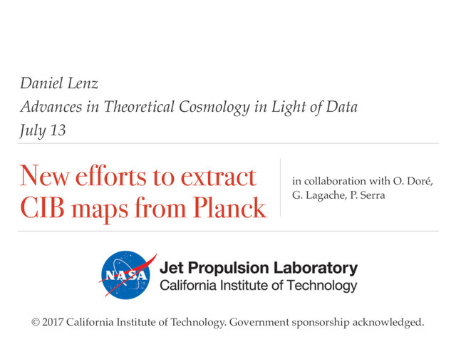 New efforts to extract
CIB maps from Planck
in collaboration with O. Doré,
G. Lagache, P. Serra
Daniel Lenz
Advances in Theoretical Cosmology in Light of Data
July 13
© 2017 California Institute of Technology. Government sponsorship acknowledged.
