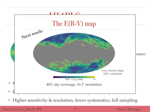 Daniel Lenz, Caltech/JPL New CIB maps
HI4PI Survey
❖ Merges data from Effelsberg and Parkes
❖ Replaces LAB as state-of-the-art full-sky HI survey
❖ Higher sensitivity & resolution, fewer systematics, full sampling
20
21
22
log(NHI
[cm 2])
180
135 90
45
0
315
270
225 180
60
30
0
30
60
HI4PI collaboration 
(2017)
14
Next week:
