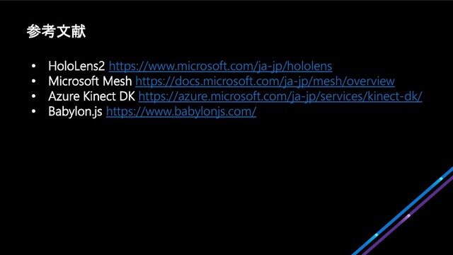 https://www.microsoft.com/ja-jp/hololens
https://docs.microsoft.com/ja-jp/mesh/overview
https://azure.microsoft.com/ja-jp/services/kinect-dk/
https://www.babylonjs.com/
