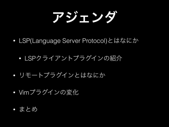 ΞδΣϯμ
• LSP(Language Server Protocol)ͱ͸ͳʹ͔
• LSPΫϥΠΞϯτϓϥάΠϯͷ঺հ
• ϦϞʔτϓϥάΠϯͱ͸ͳʹ͔
• VimϓϥάΠϯͷมԽ
• ·ͱΊ
